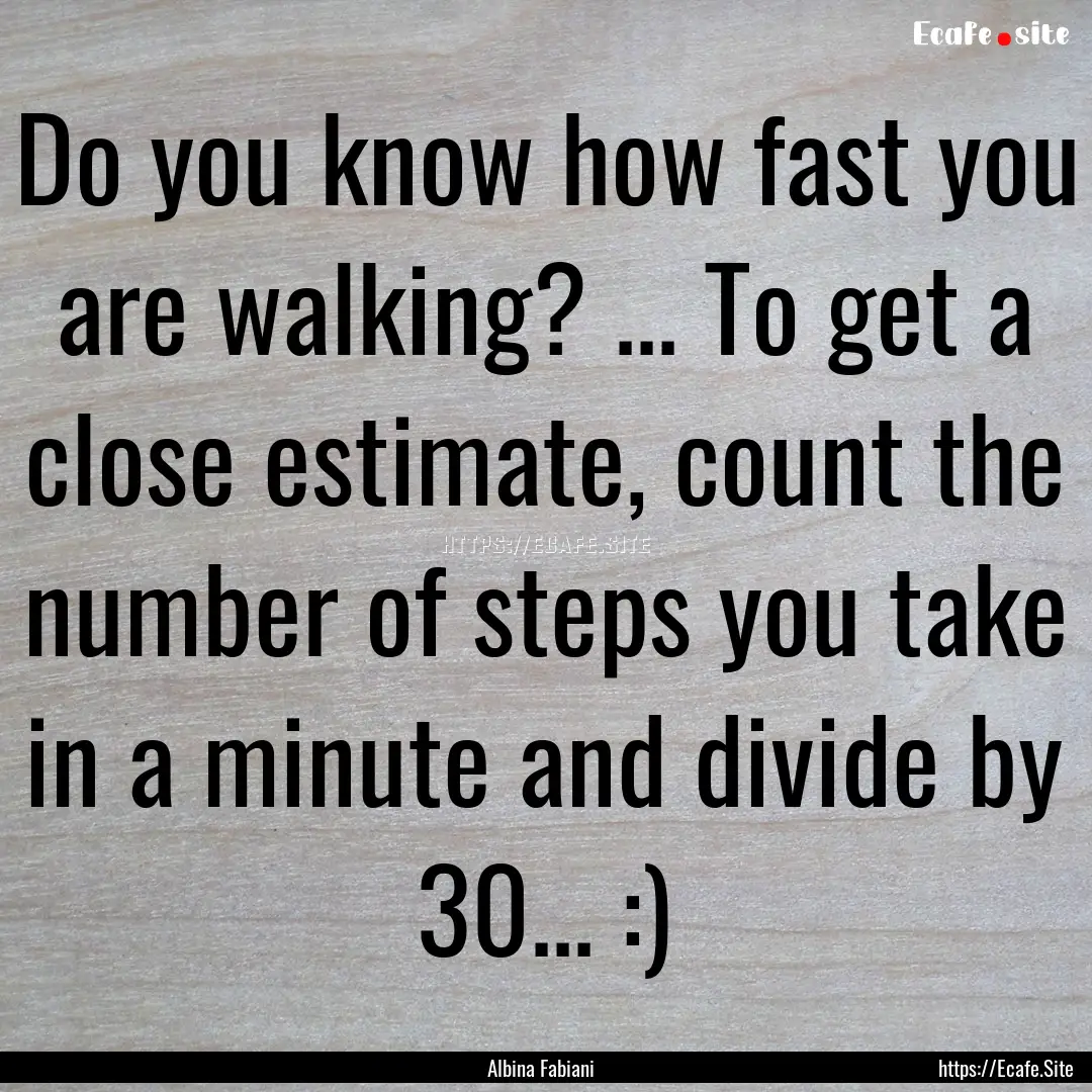 Do you know how fast you are walking? ....... : Quote by Albina Fabiani