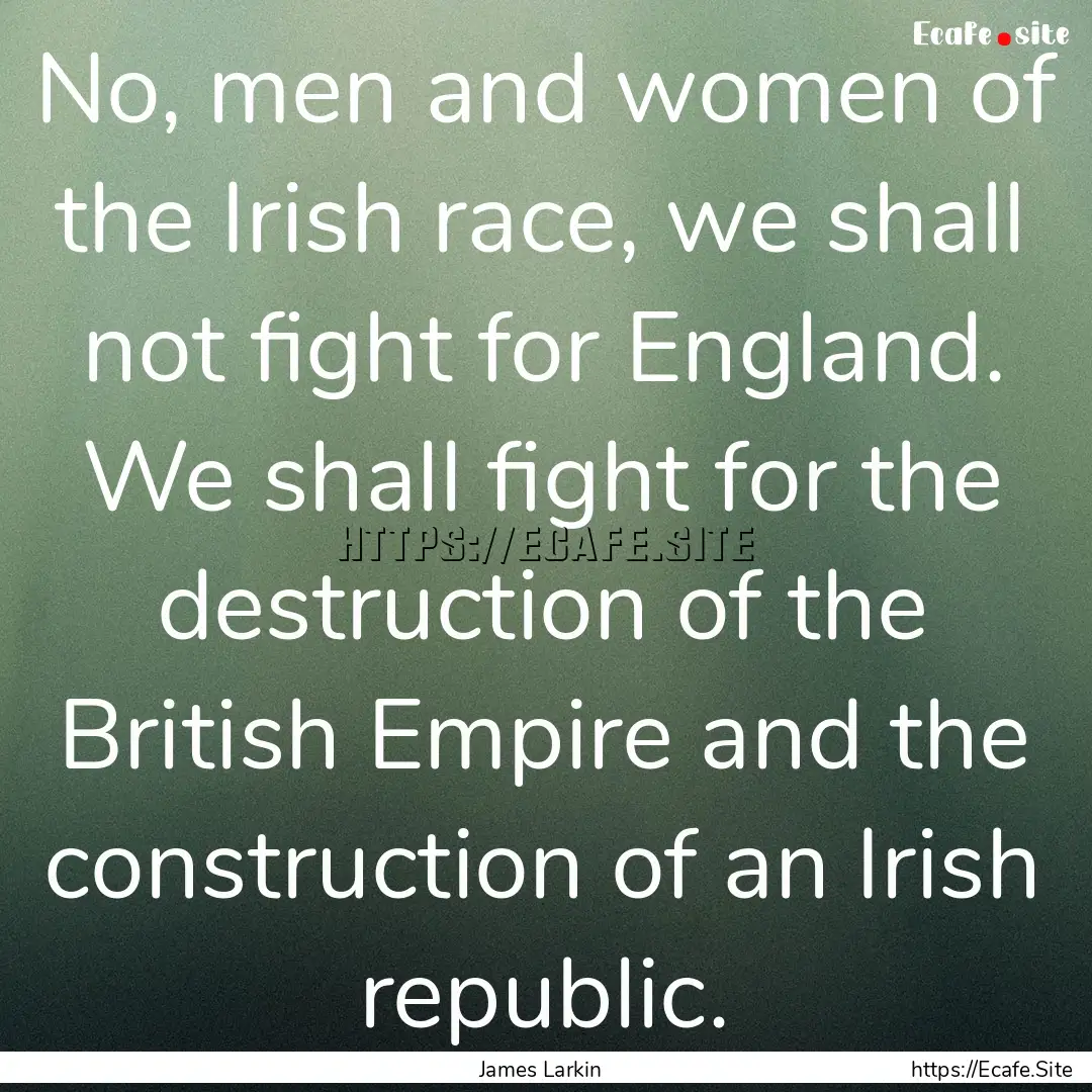 No, men and women of the Irish race, we shall.... : Quote by James Larkin