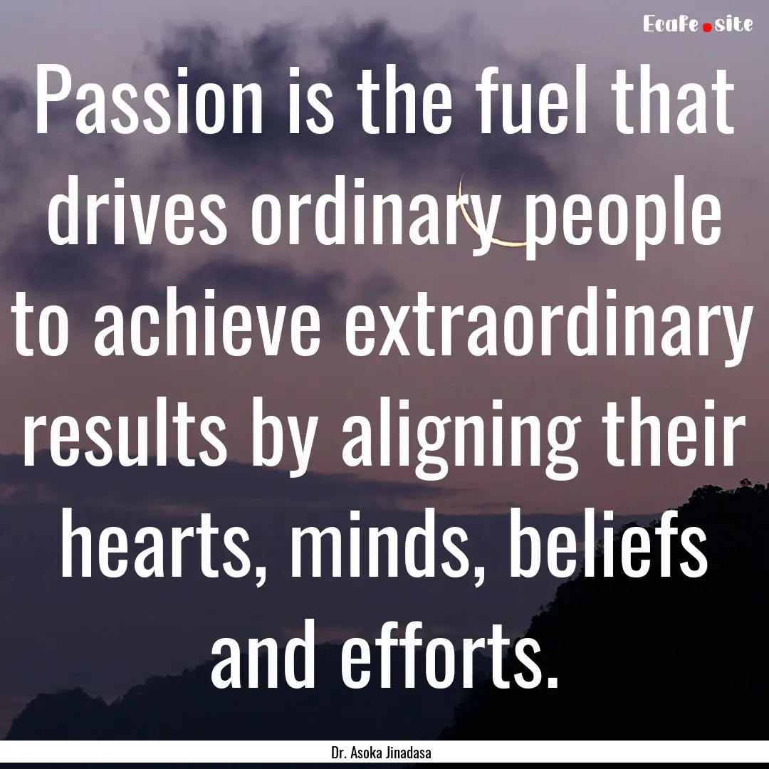 Passion is the fuel that drives ordinary.... : Quote by Dr. Asoka Jinadasa