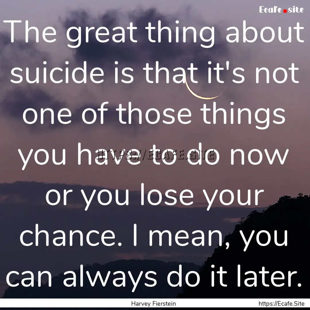 The great thing about suicide is that it's.... : Quote by Harvey Fierstein