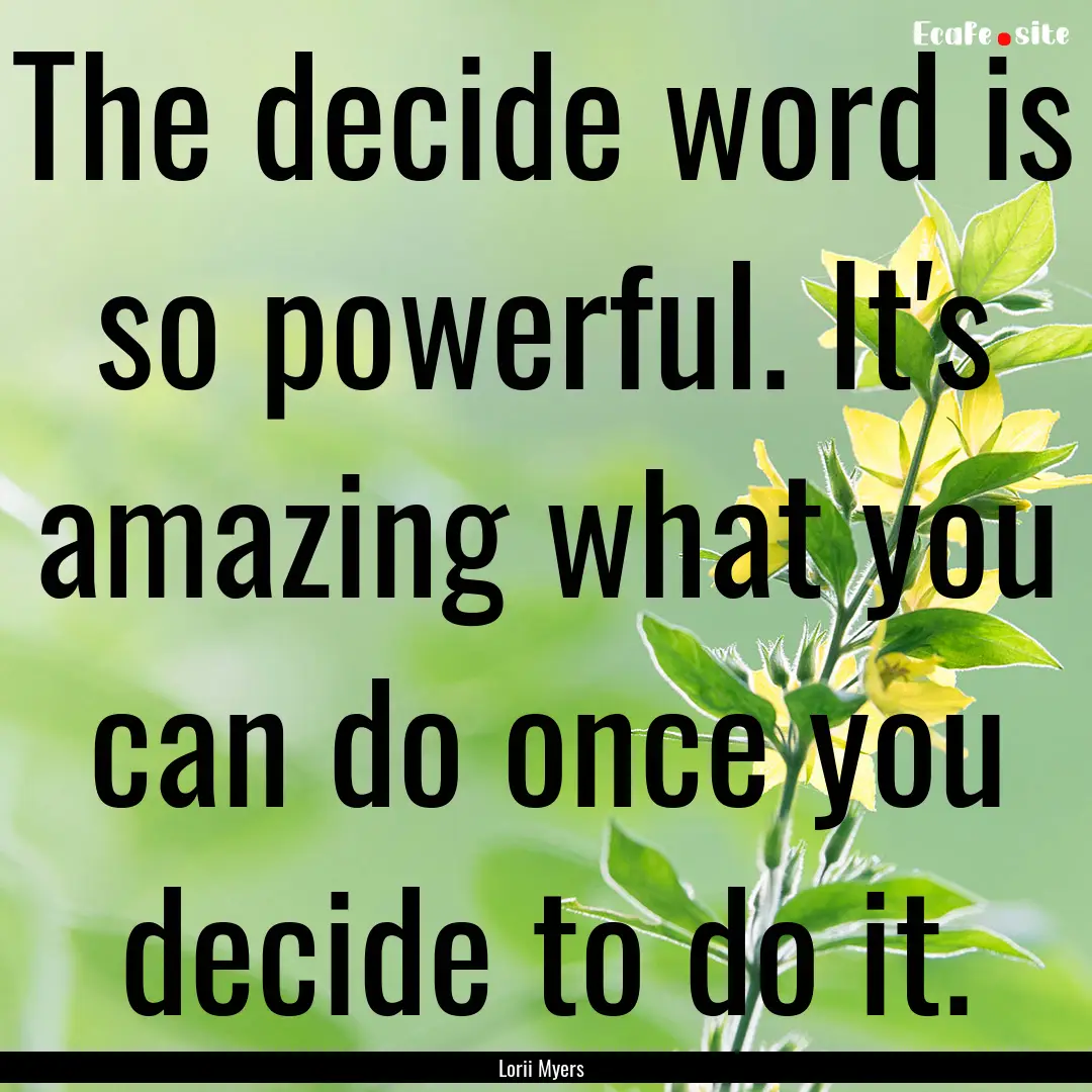 The decide word is so powerful. It's amazing.... : Quote by Lorii Myers