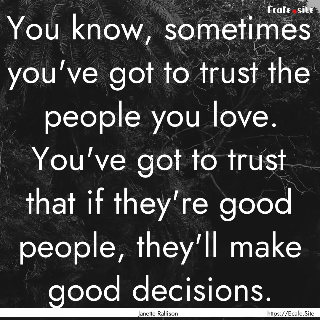 You know, sometimes you've got to trust the.... : Quote by Janette Rallison