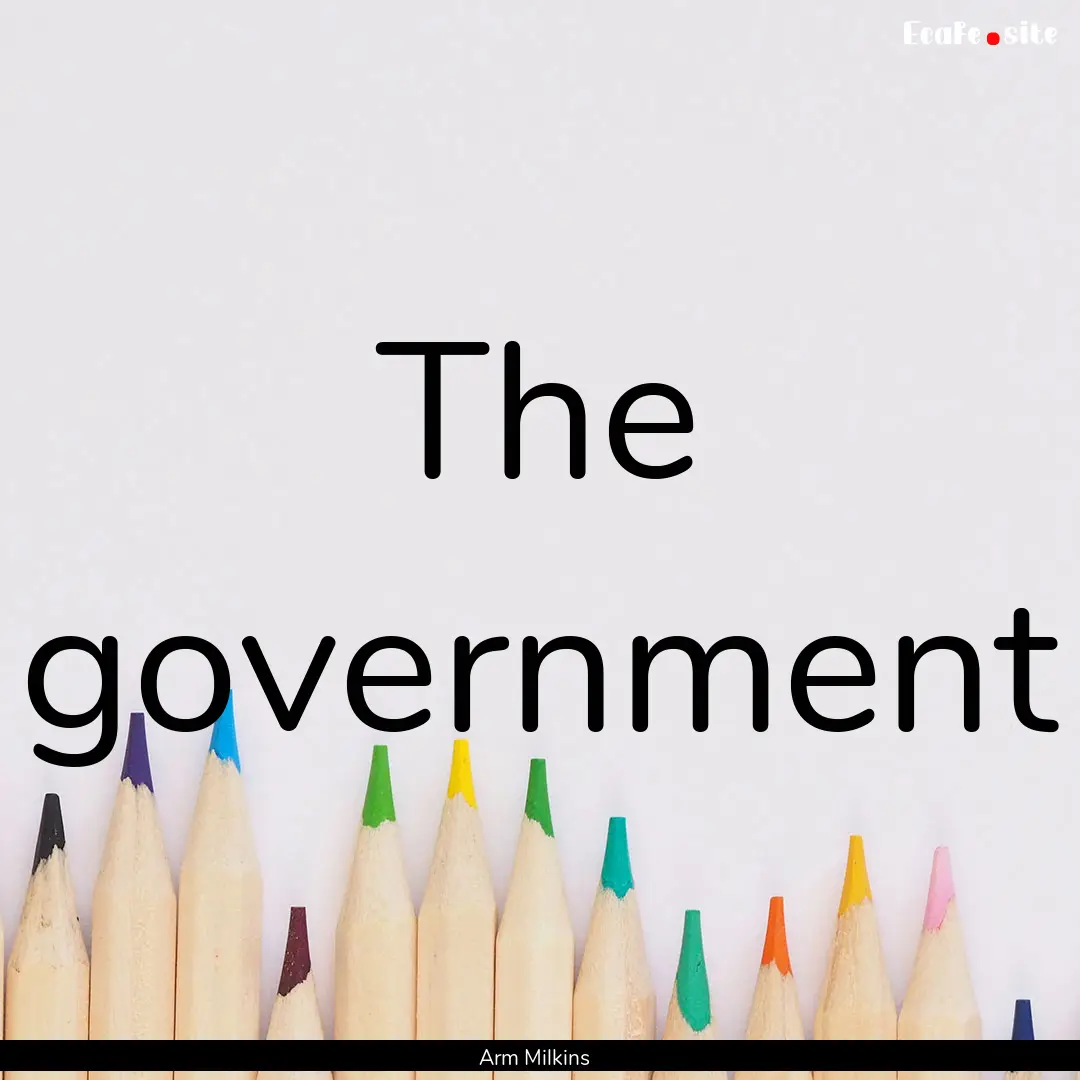 The government : Quote by Arm Milkins