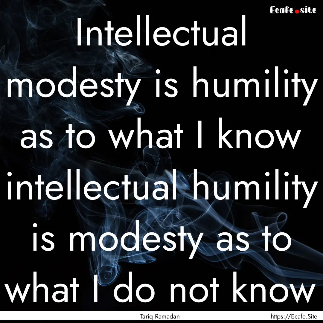 Intellectual modesty is humility as to what.... : Quote by Tariq Ramadan