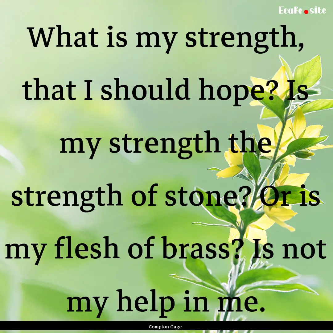 What is my strength, that I should hope?.... : Quote by Compton Gage