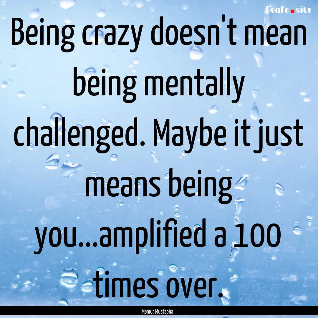 Being crazy doesn't mean being mentally challenged..... : Quote by Mamur Mustapha