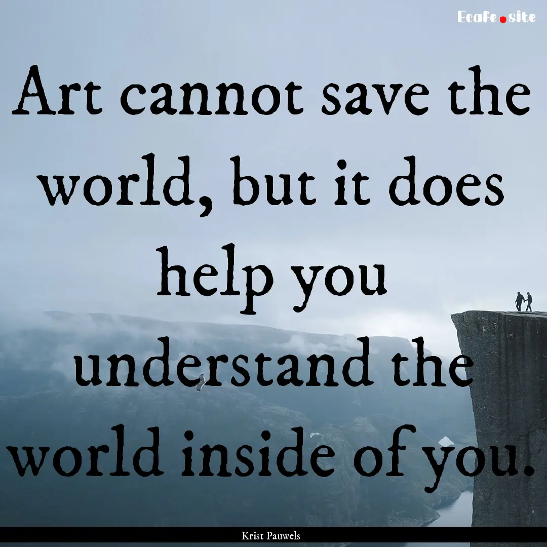 Art cannot save the world, but it does help.... : Quote by Krist Pauwels