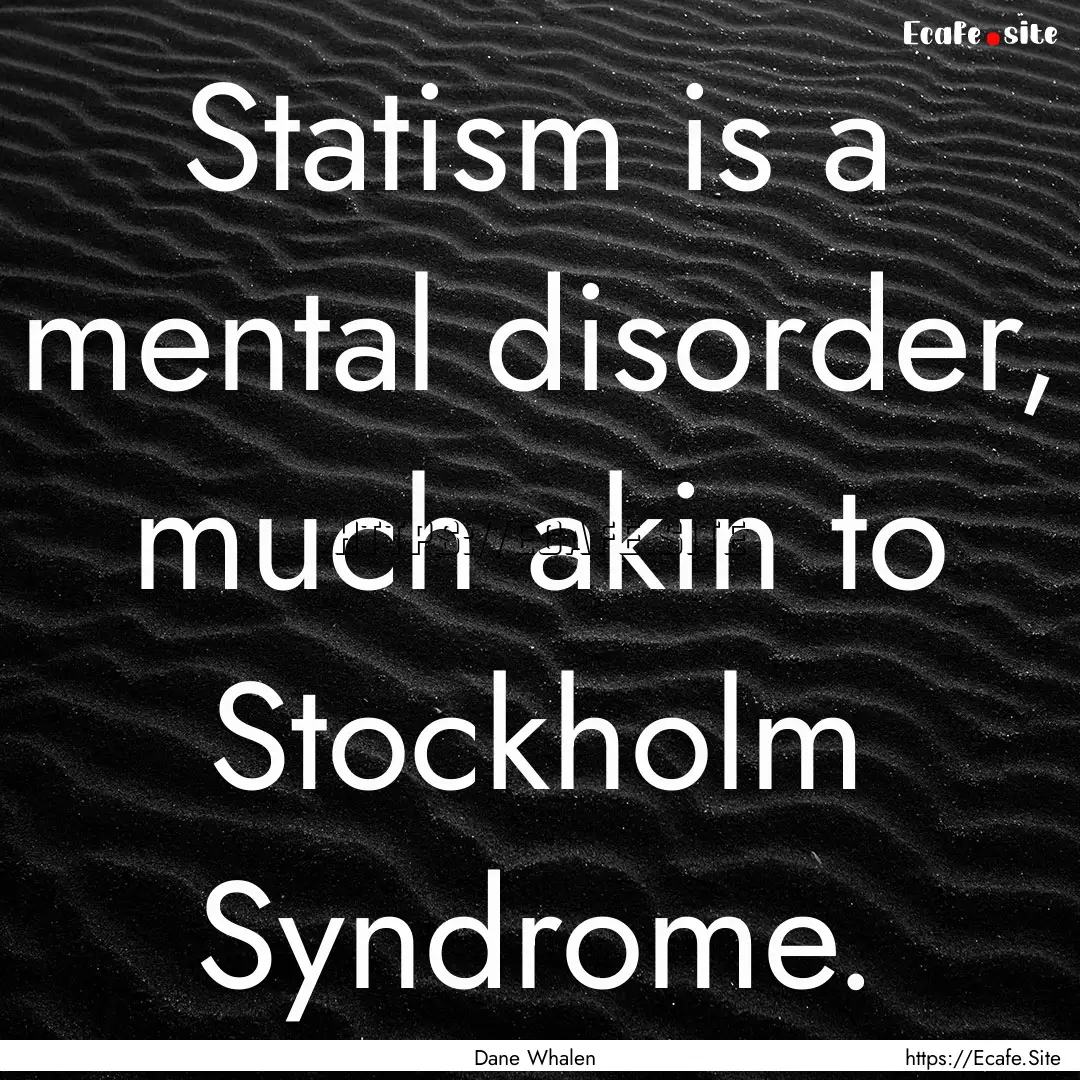 Statism is a mental disorder, much akin to.... : Quote by Dane Whalen