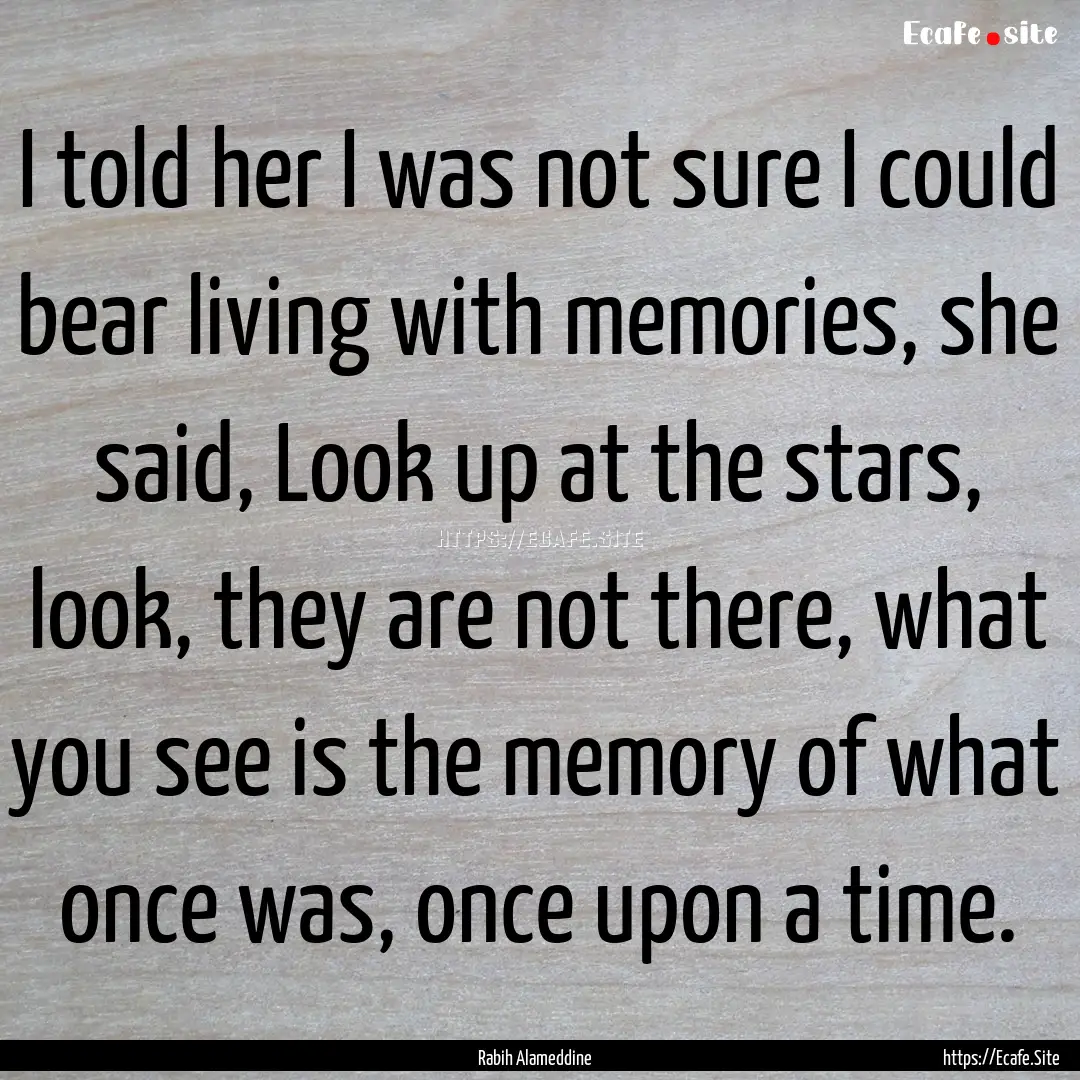 I told her I was not sure I could bear living.... : Quote by Rabih Alameddine