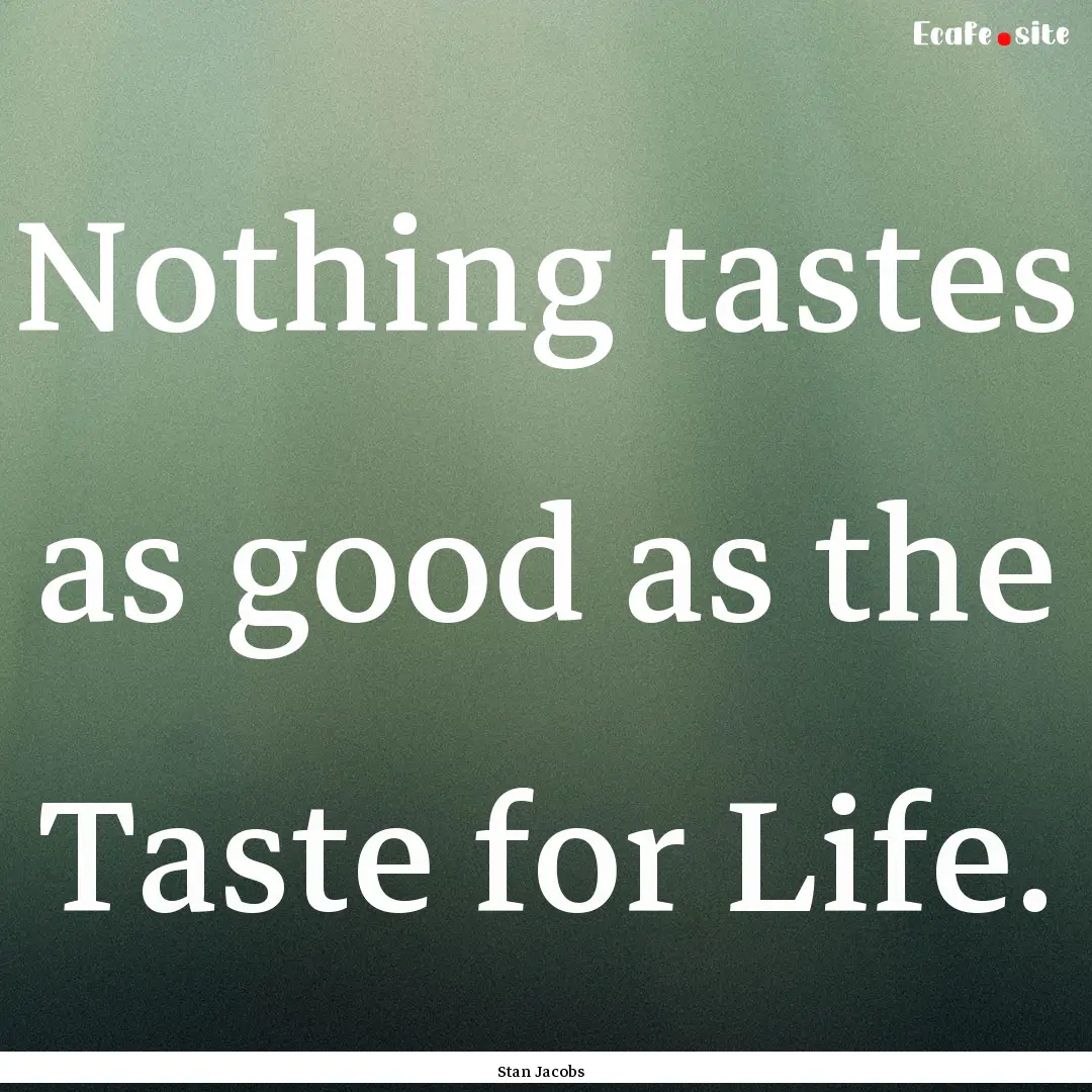 Nothing tastes as good as the Taste for Life..... : Quote by Stan Jacobs