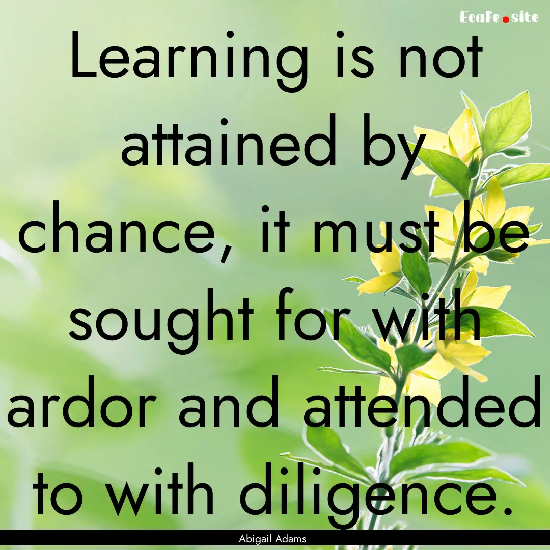 Learning is not attained by chance, it must.... : Quote by Abigail Adams