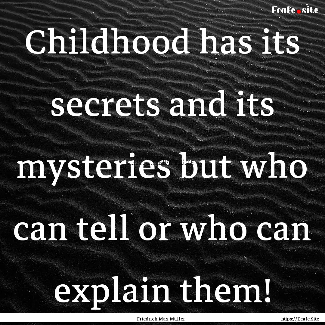 Childhood has its secrets and its mysteries.... : Quote by Friedrich Max Müller