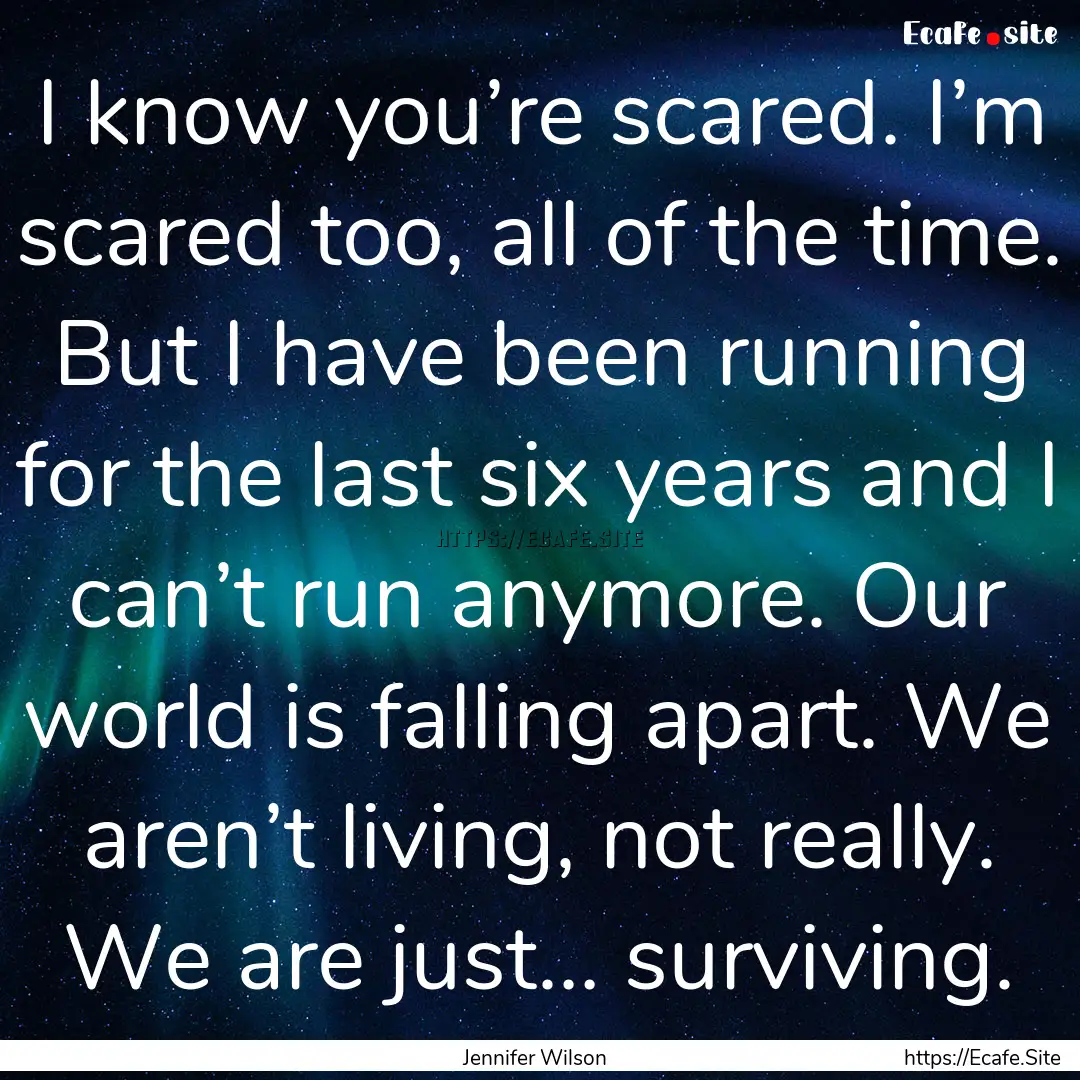 I know you’re scared. I’m scared too,.... : Quote by Jennifer Wilson