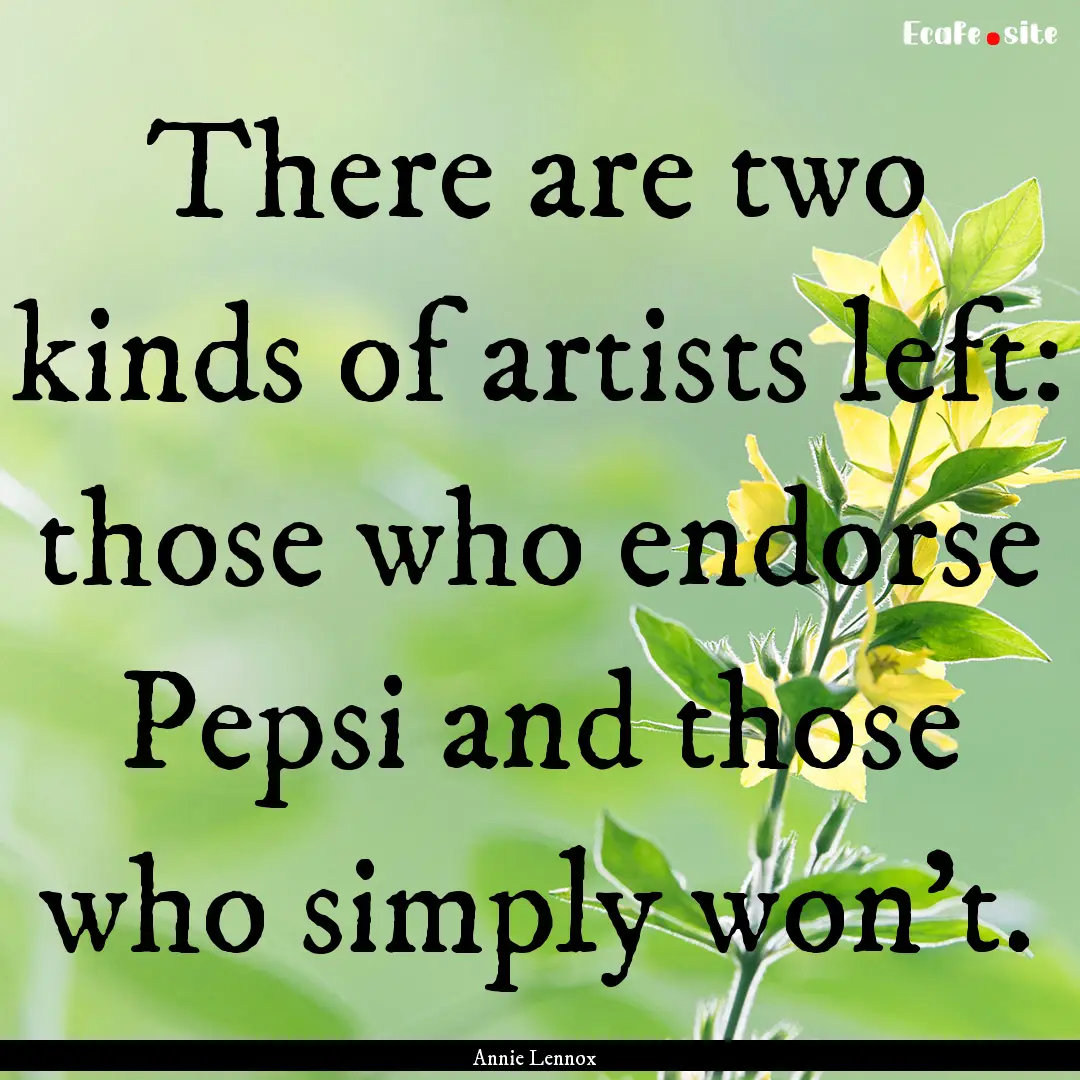 There are two kinds of artists left: those.... : Quote by Annie Lennox