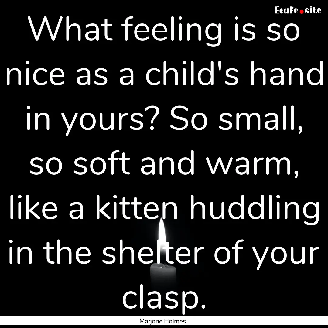 What feeling is so nice as a child's hand.... : Quote by Marjorie Holmes