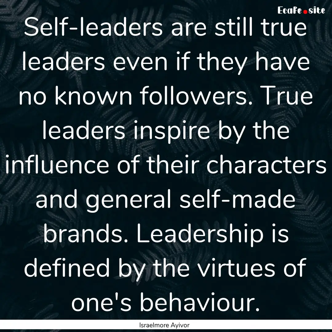 Self-leaders are still true leaders even.... : Quote by Israelmore Ayivor