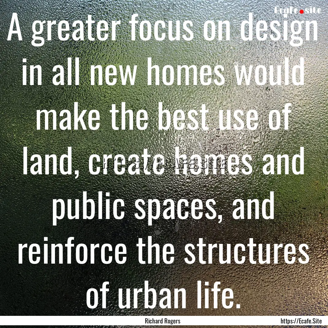 A greater focus on design in all new homes.... : Quote by Richard Rogers