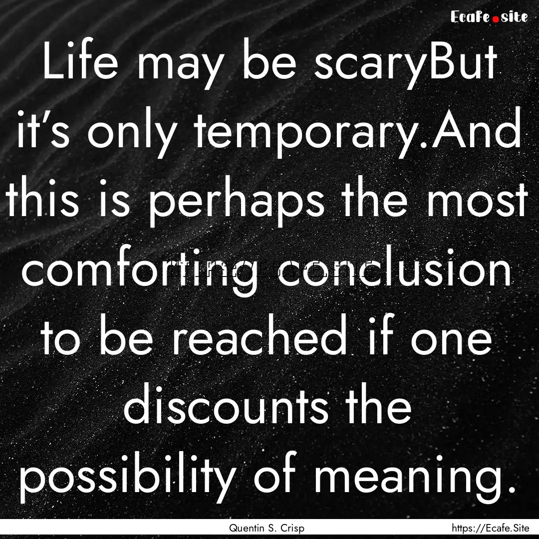 Life may be scaryBut it’s only temporary.And.... : Quote by Quentin S. Crisp