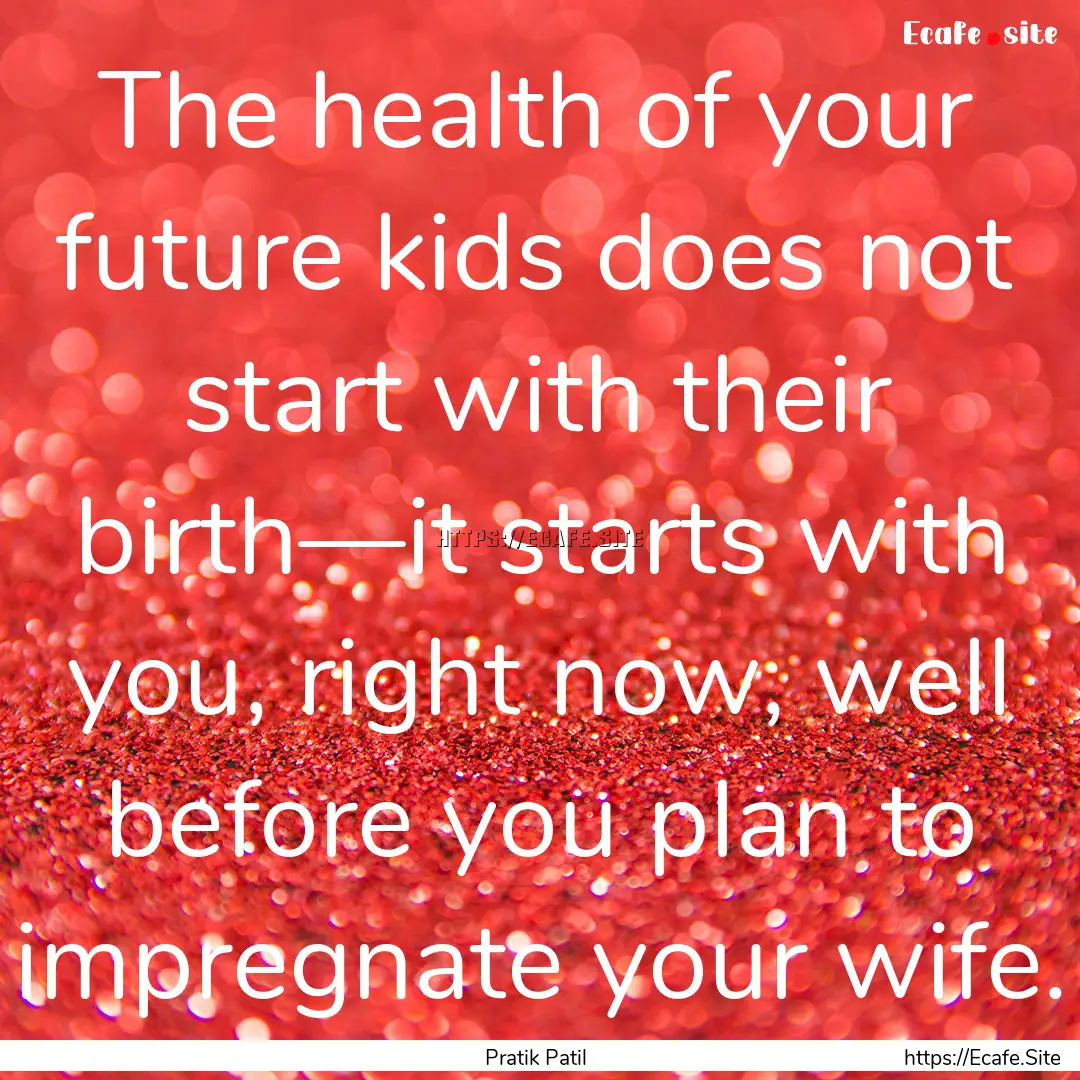 The health of your future kids does not start.... : Quote by Pratik Patil