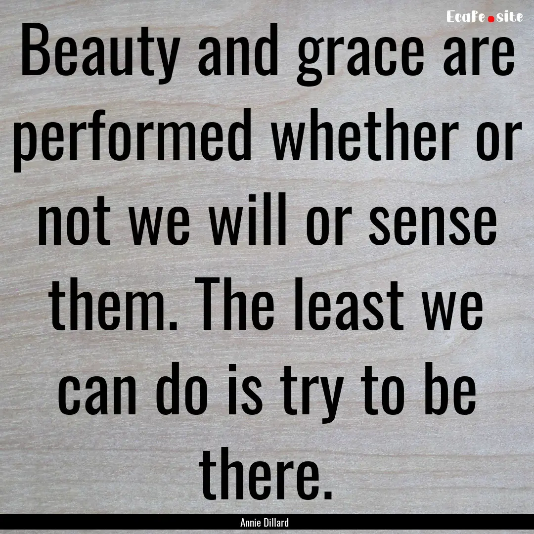 Beauty and grace are performed whether or.... : Quote by Annie Dillard