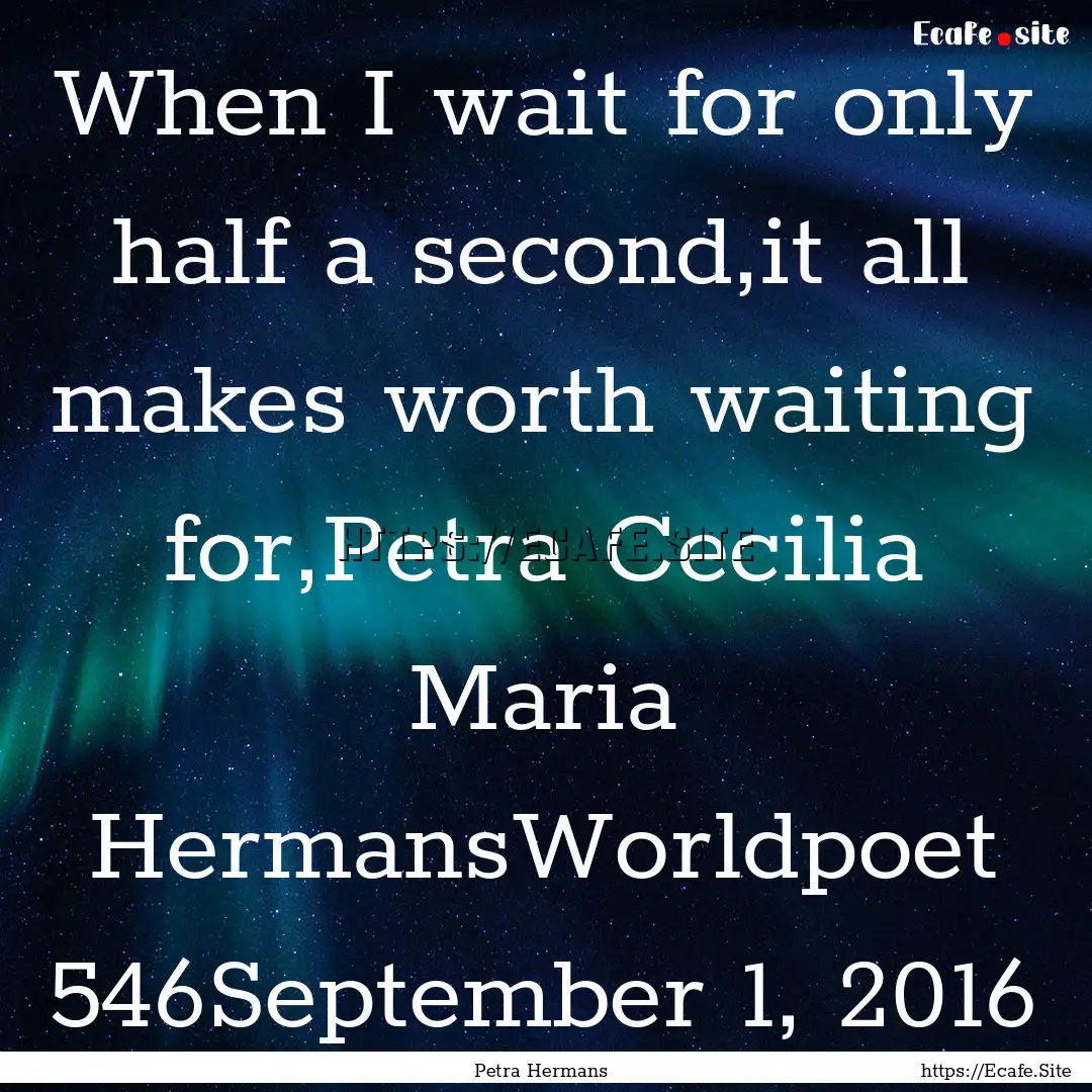 When I wait for only half a second,it all.... : Quote by Petra Hermans