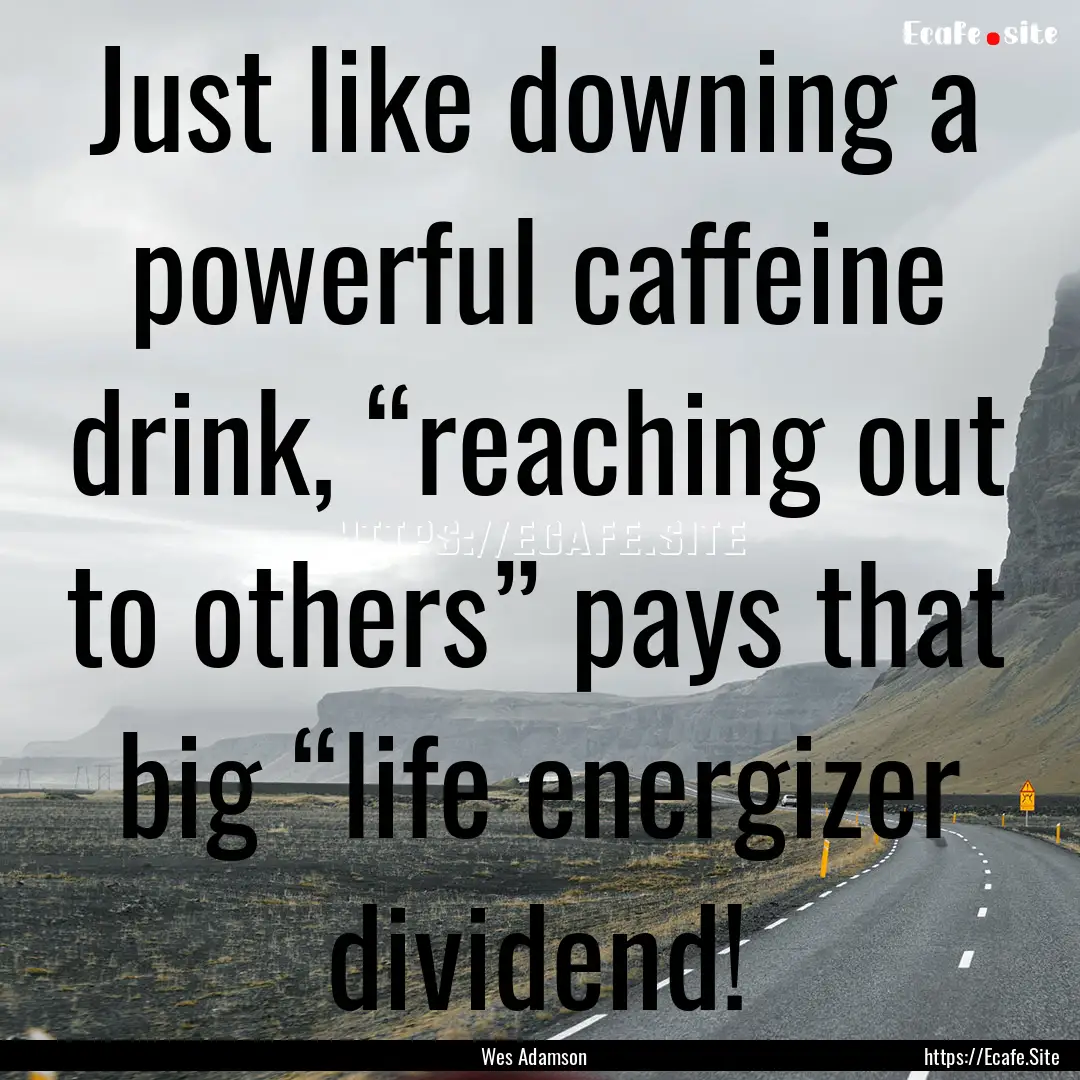 Just like downing a powerful caffeine drink,.... : Quote by Wes Adamson