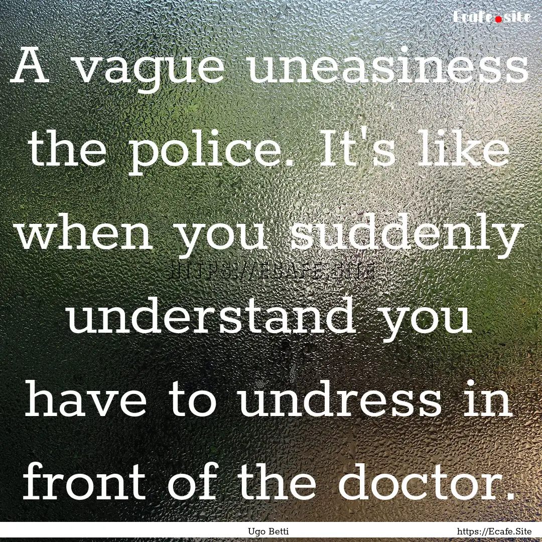 A vague uneasiness the police. It's like.... : Quote by Ugo Betti