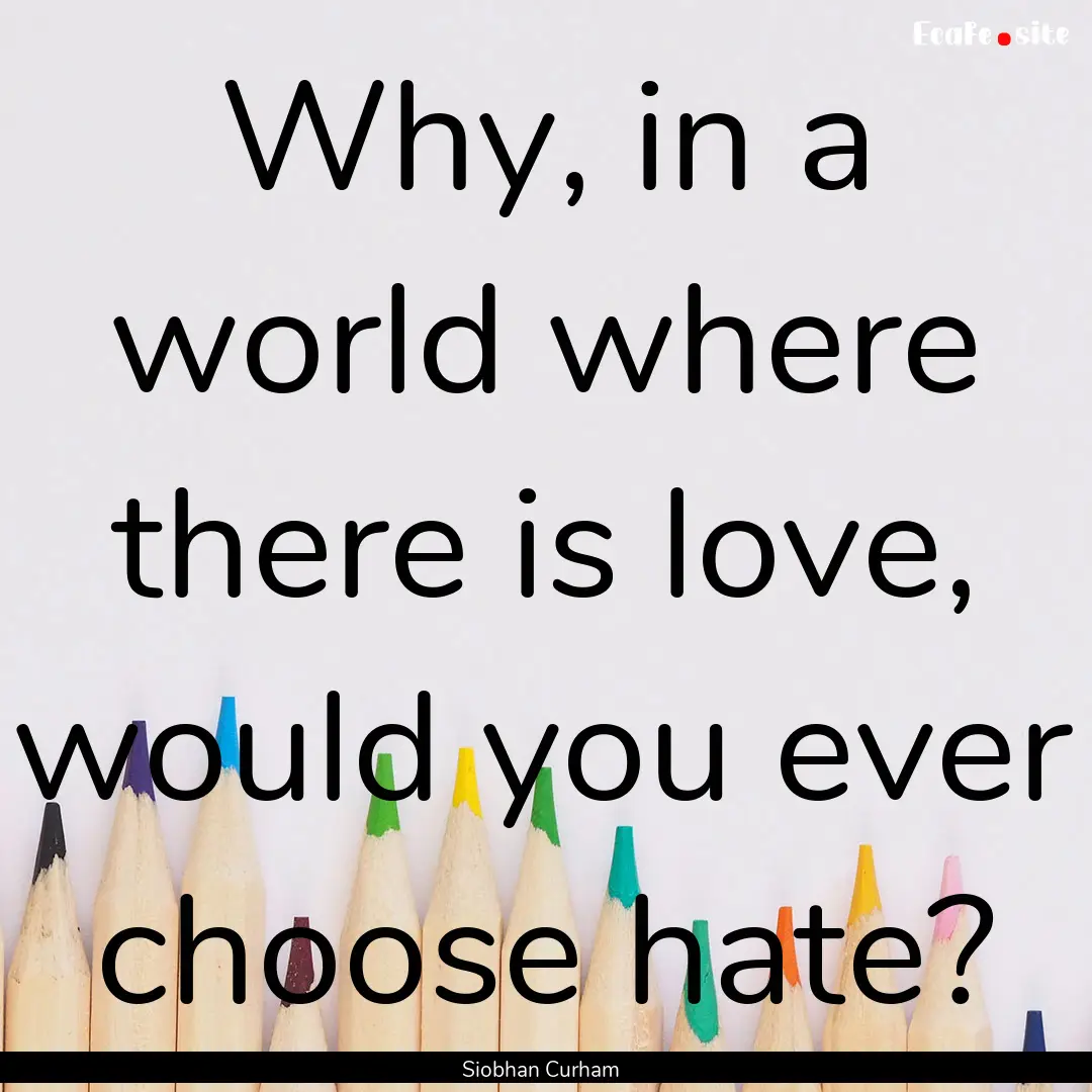 Why, in a world where there is love, would.... : Quote by Siobhan Curham