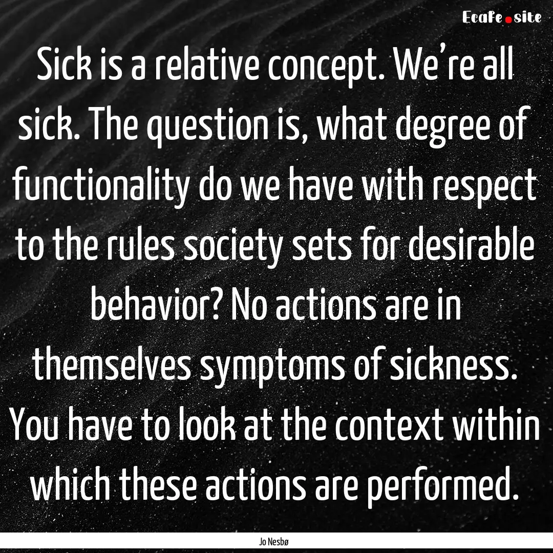 Sick is a relative concept. We’re all sick..... : Quote by Jo Nesbø