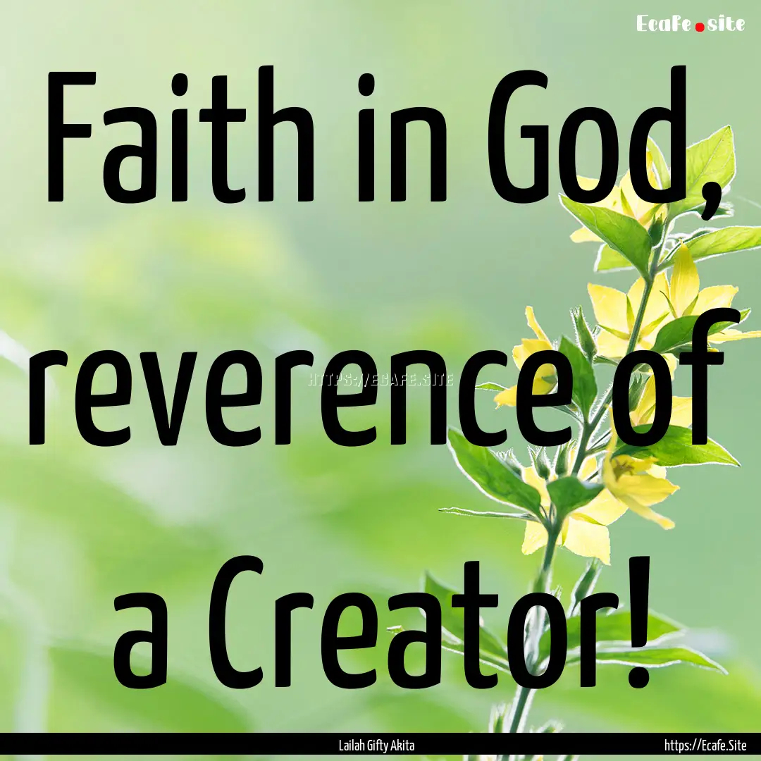 Faith in God, reverence of a Creator! : Quote by Lailah Gifty Akita