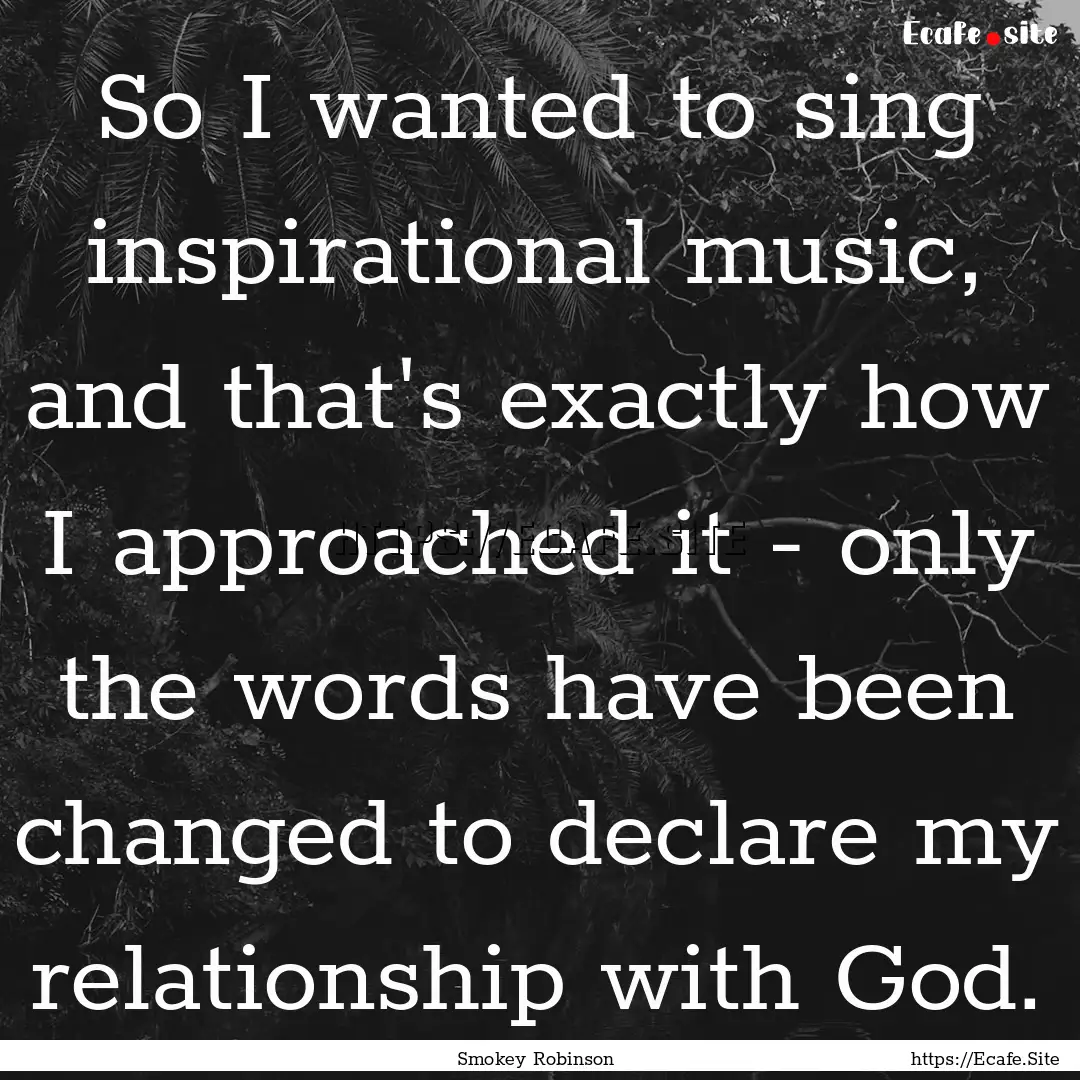 So I wanted to sing inspirational music,.... : Quote by Smokey Robinson