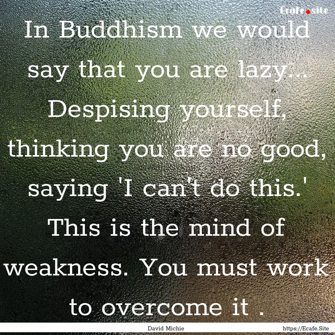 In Buddhism we would say that you are lazy....... : Quote by David Michie