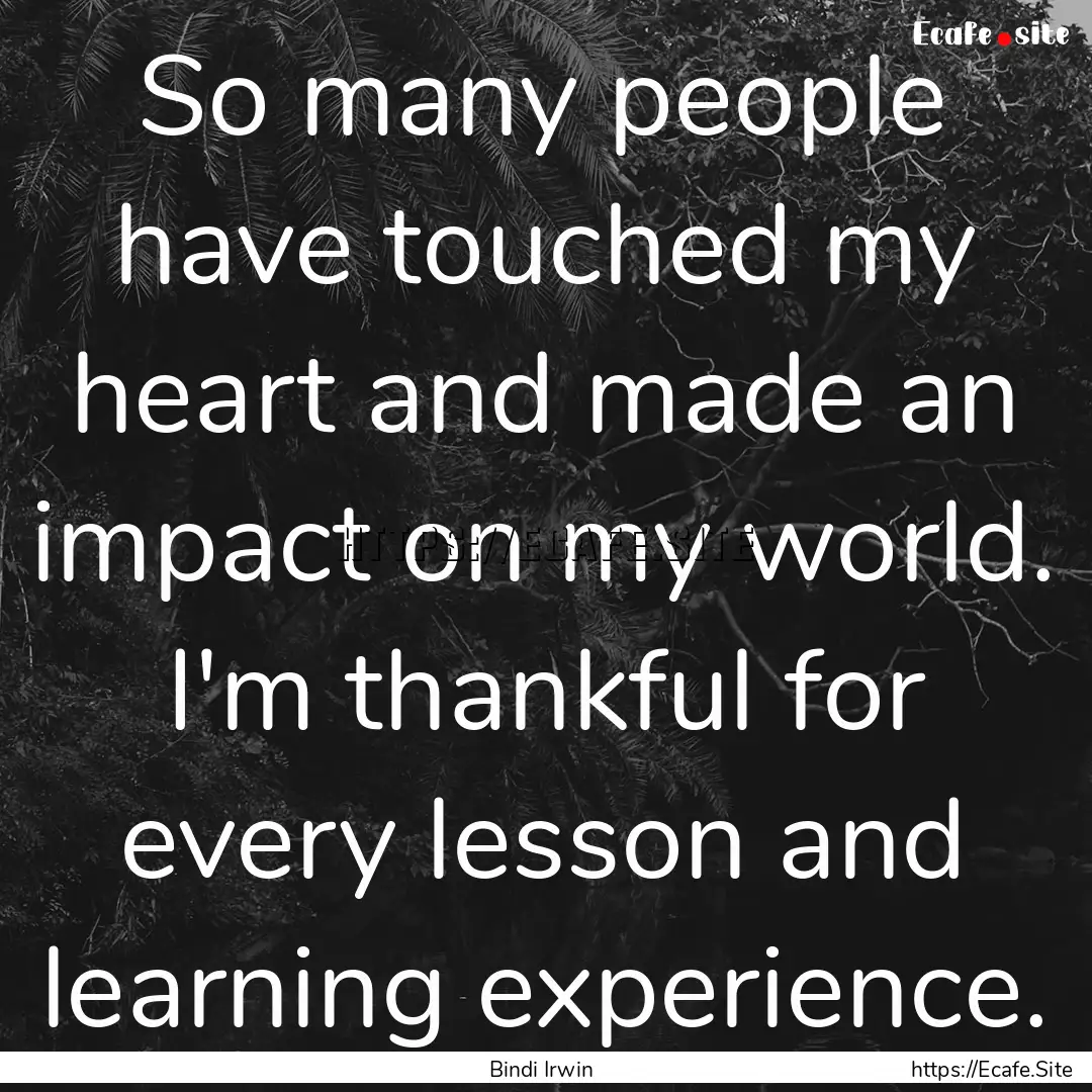 So many people have touched my heart and.... : Quote by Bindi Irwin