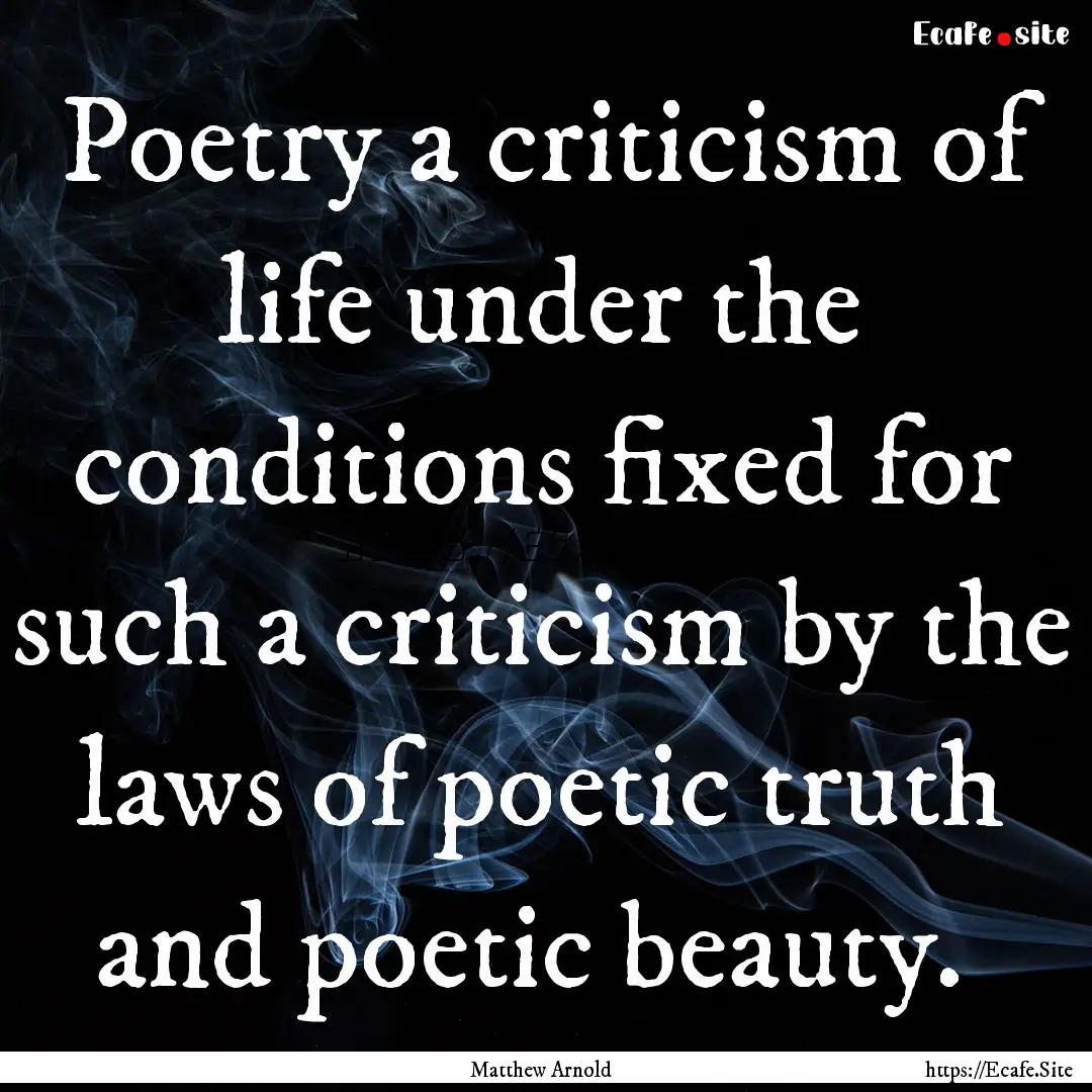 Poetry a criticism of life under the conditions.... : Quote by Matthew Arnold