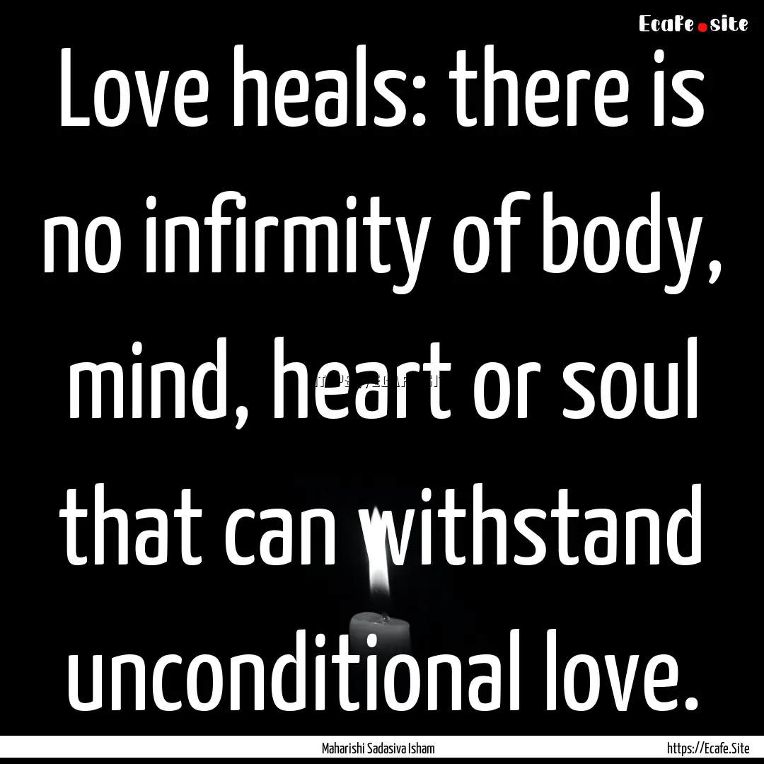 Love heals: there is no infirmity of body,.... : Quote by Maharishi Sadasiva Isham