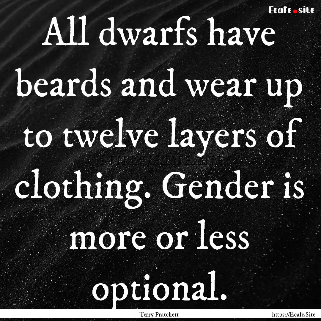 All dwarfs have beards and wear up to twelve.... : Quote by Terry Pratchett