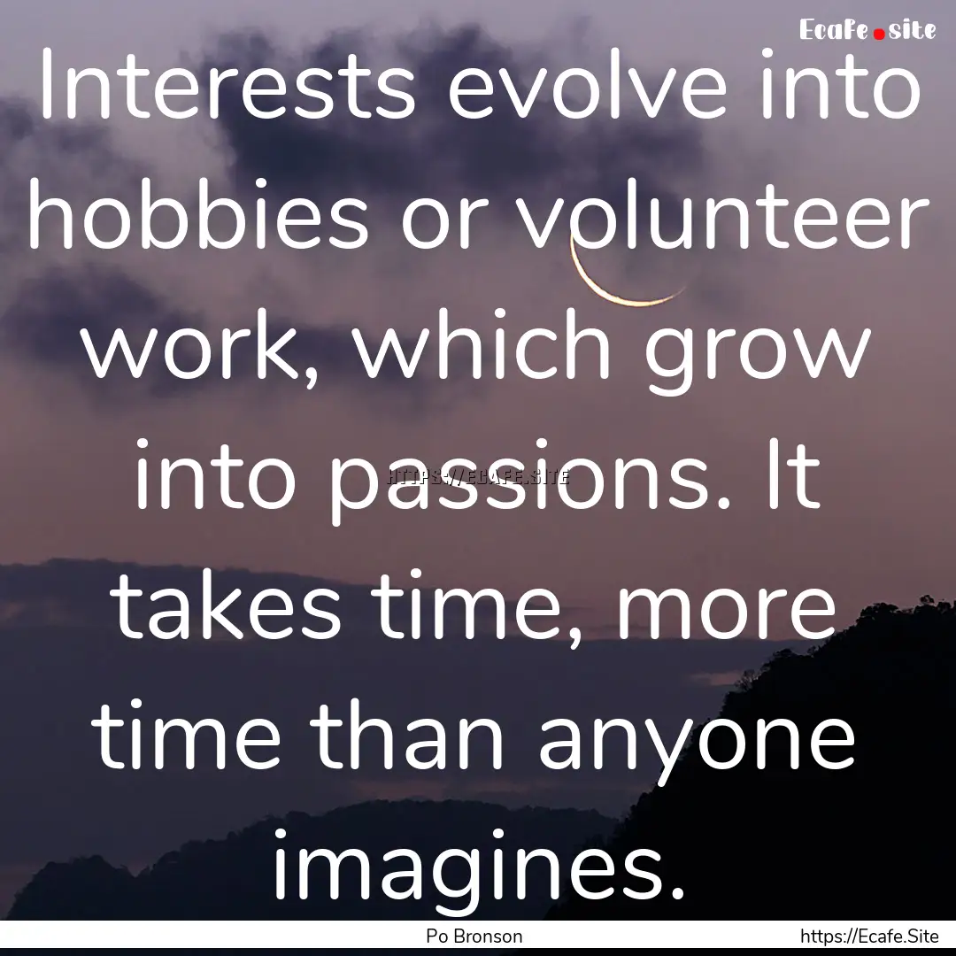 Interests evolve into hobbies or volunteer.... : Quote by Po Bronson