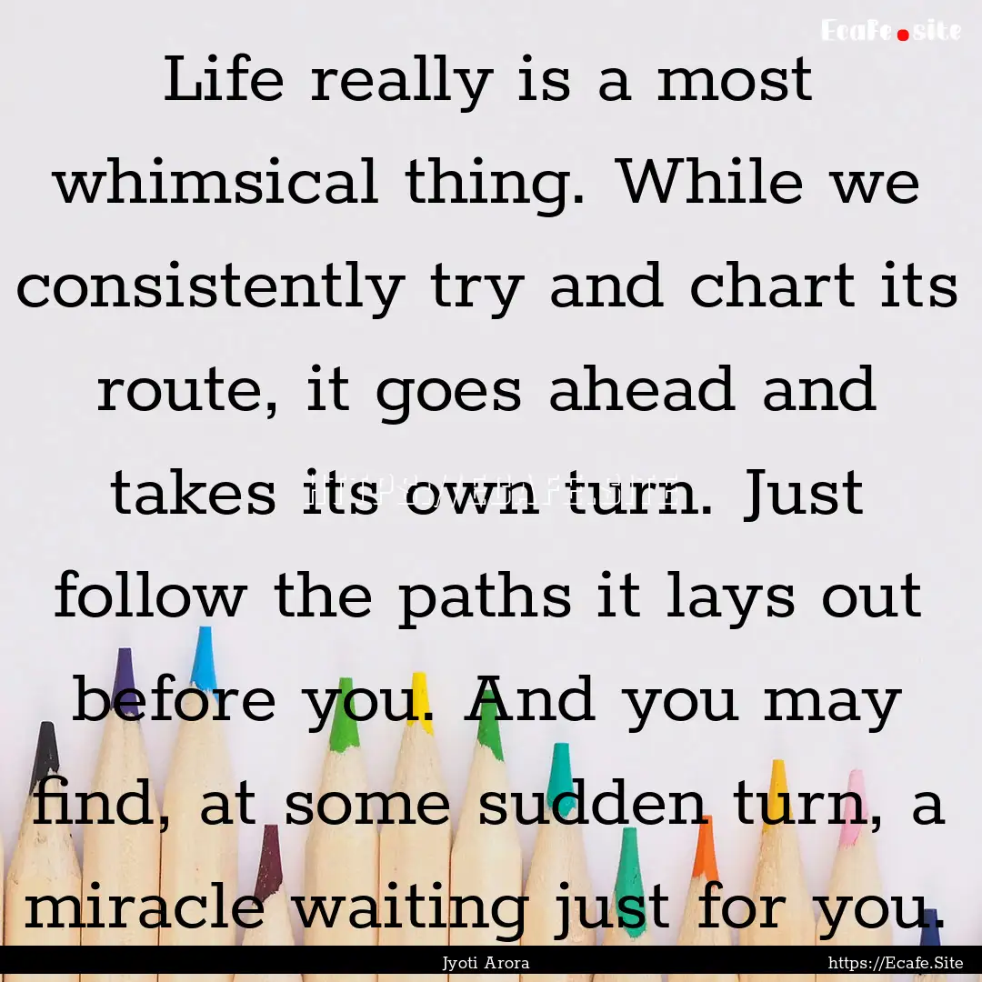 Life really is a most whimsical thing. While.... : Quote by Jyoti Arora