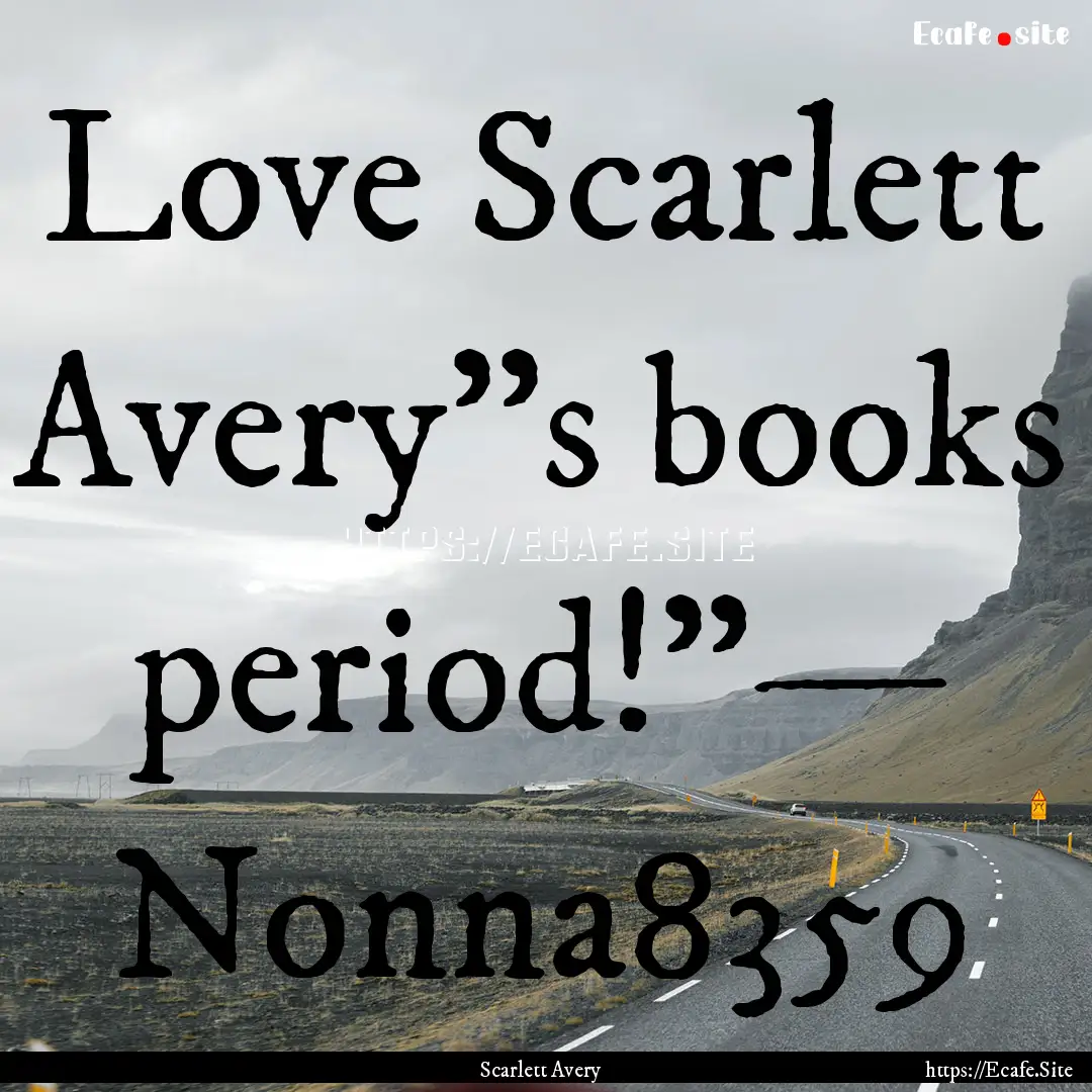 Love Scarlett Avery’'s books period!”—.... : Quote by Scarlett Avery