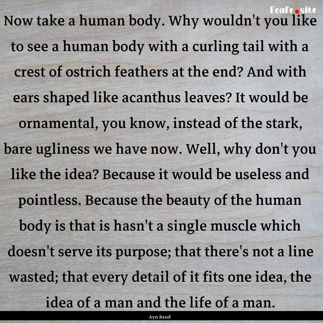 Now take a human body. Why wouldn't you like.... : Quote by Ayn Rand