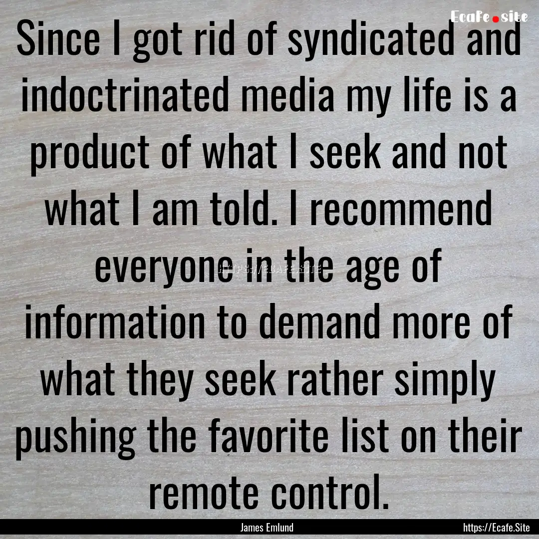 Since I got rid of syndicated and indoctrinated.... : Quote by James Emlund