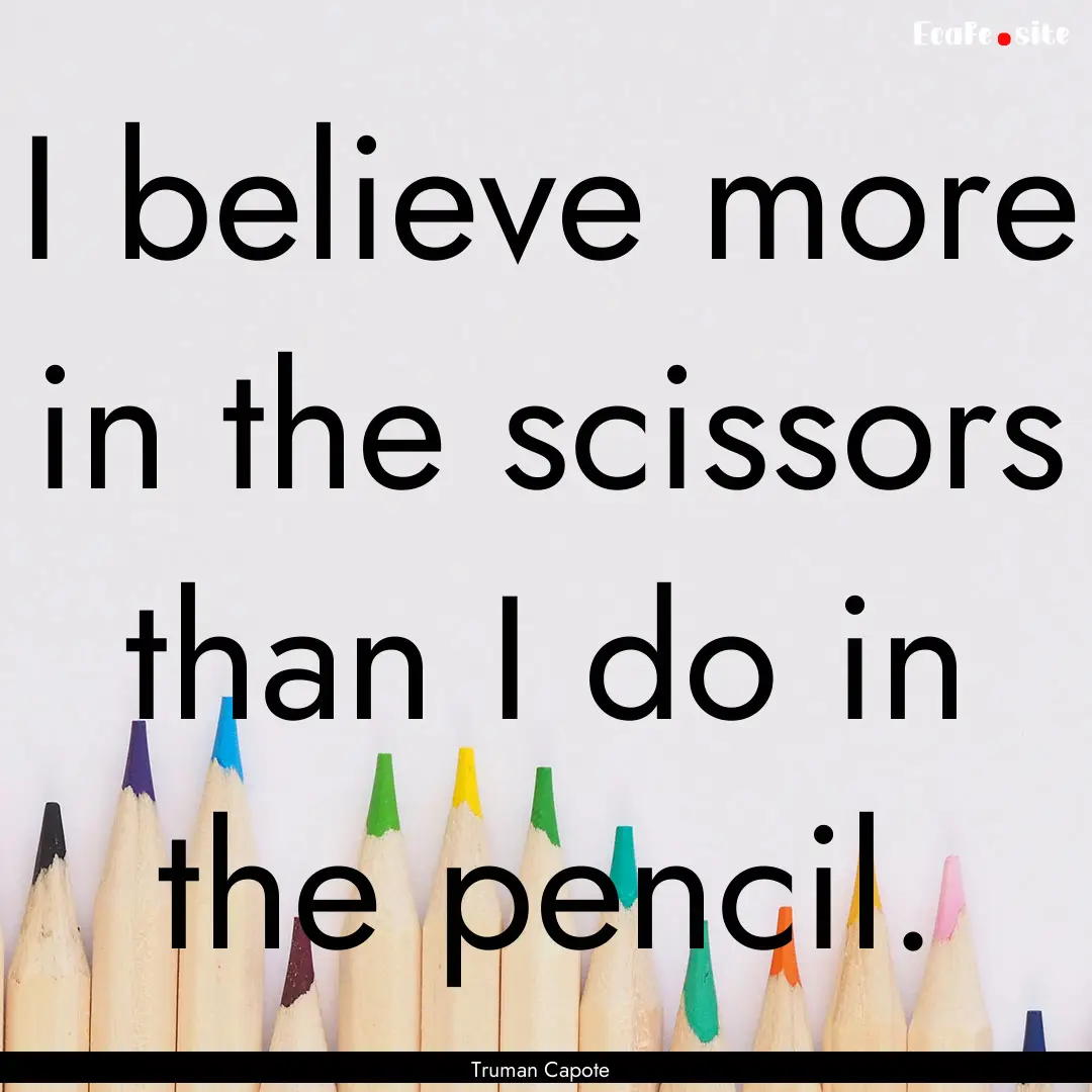 I believe more in the scissors than I do.... : Quote by Truman Capote