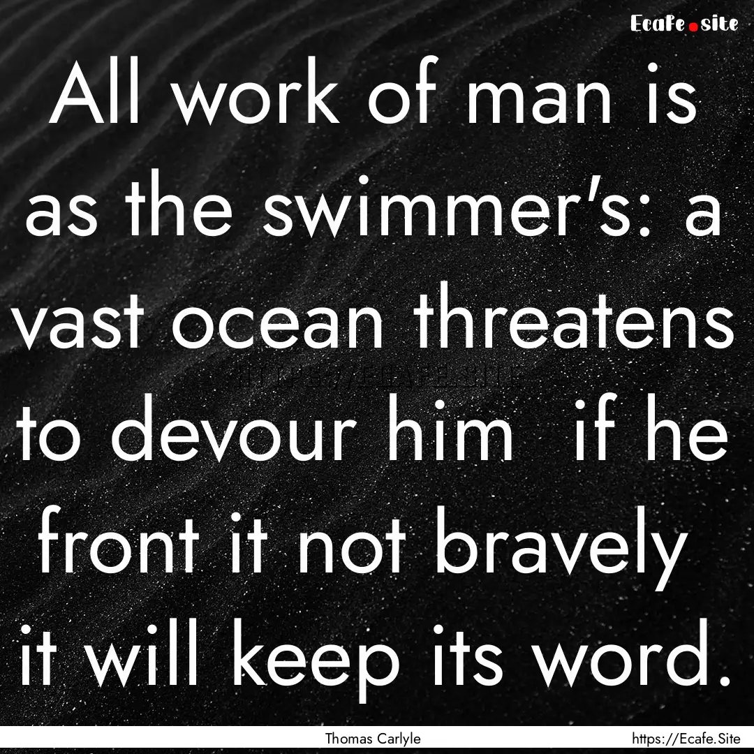 All work of man is as the swimmer's: a vast.... : Quote by Thomas Carlyle