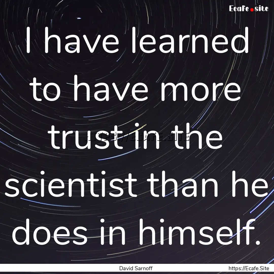 I have learned to have more trust in the.... : Quote by David Sarnoff