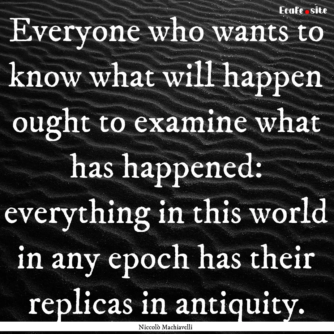 Everyone who wants to know what will happen.... : Quote by Niccolò Machiavelli