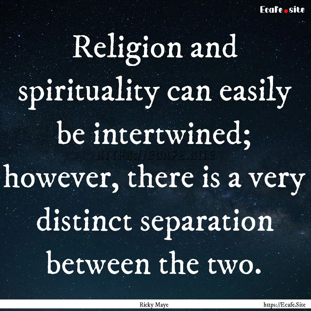 Religion and spirituality can easily be intertwined;.... : Quote by Ricky Maye