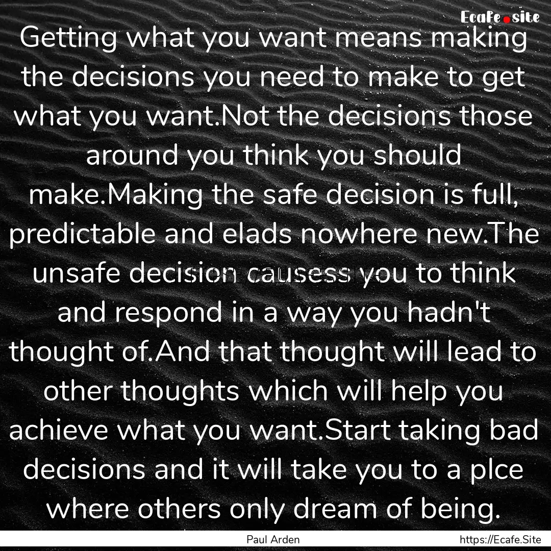 Getting what you want means making the decisions.... : Quote by Paul Arden