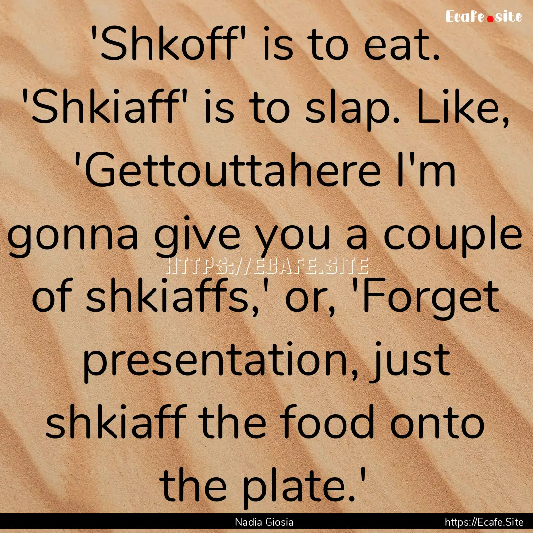 'Shkoff' is to eat. 'Shkiaff' is to slap..... : Quote by Nadia Giosia