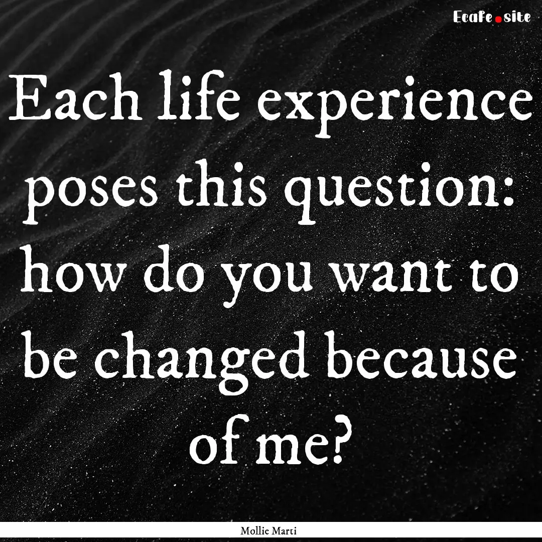 Each life experience poses this question:.... : Quote by Mollie Marti