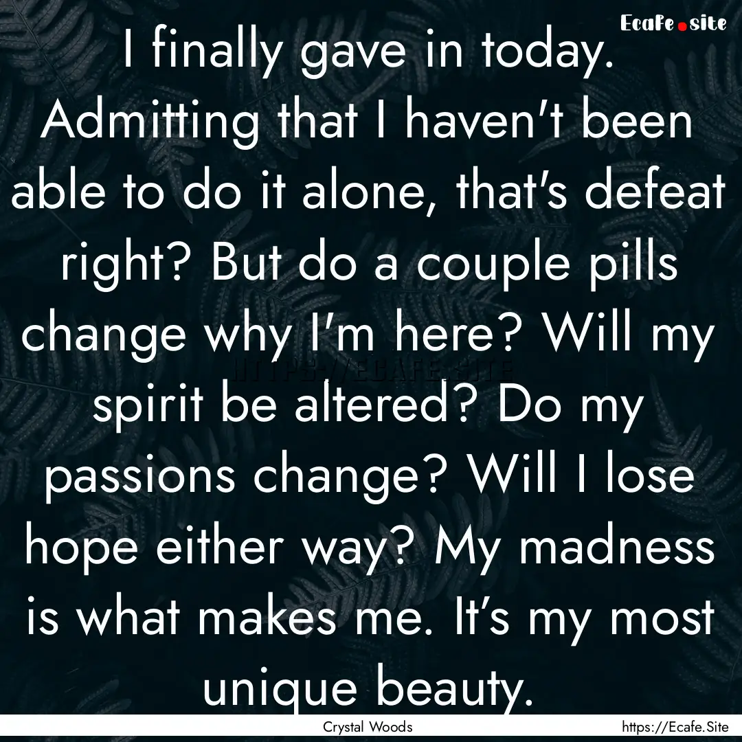 I finally gave in today. Admitting that I.... : Quote by Crystal Woods